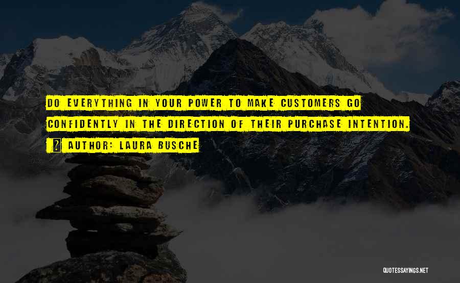 Laura Busche Quotes: Do Everything In Your Power To Make Customers Go Confidently In The Direction Of Their Purchase Intention.