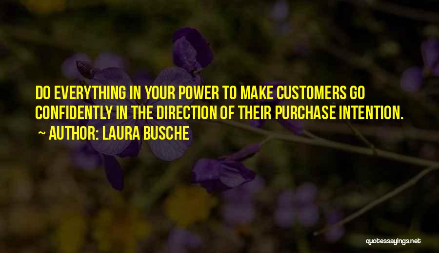 Laura Busche Quotes: Do Everything In Your Power To Make Customers Go Confidently In The Direction Of Their Purchase Intention.