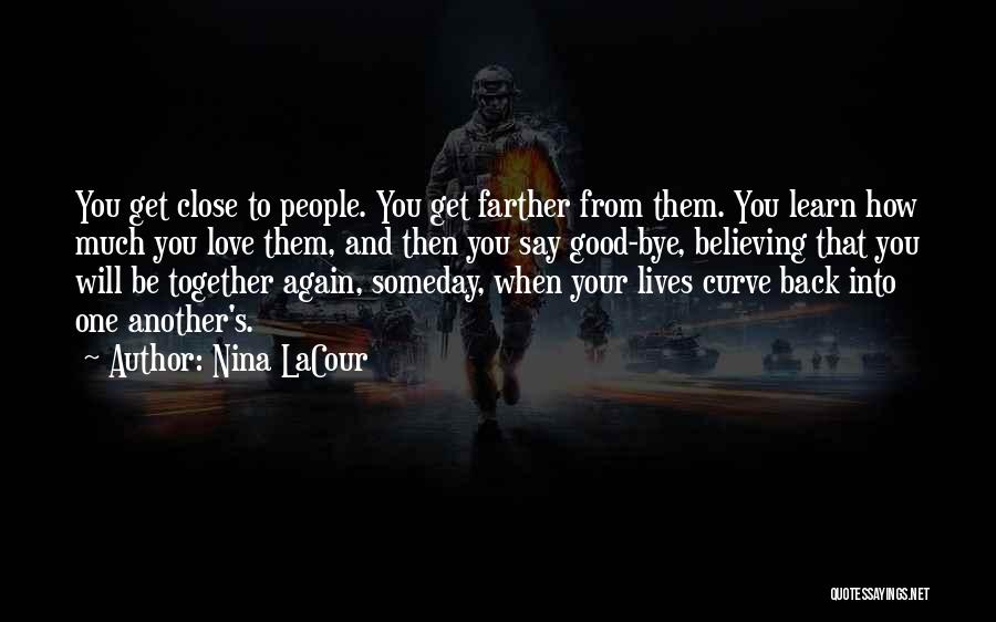 Nina LaCour Quotes: You Get Close To People. You Get Farther From Them. You Learn How Much You Love Them, And Then You