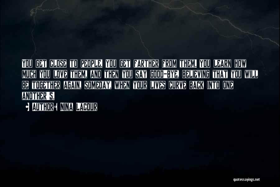 Nina LaCour Quotes: You Get Close To People. You Get Farther From Them. You Learn How Much You Love Them, And Then You