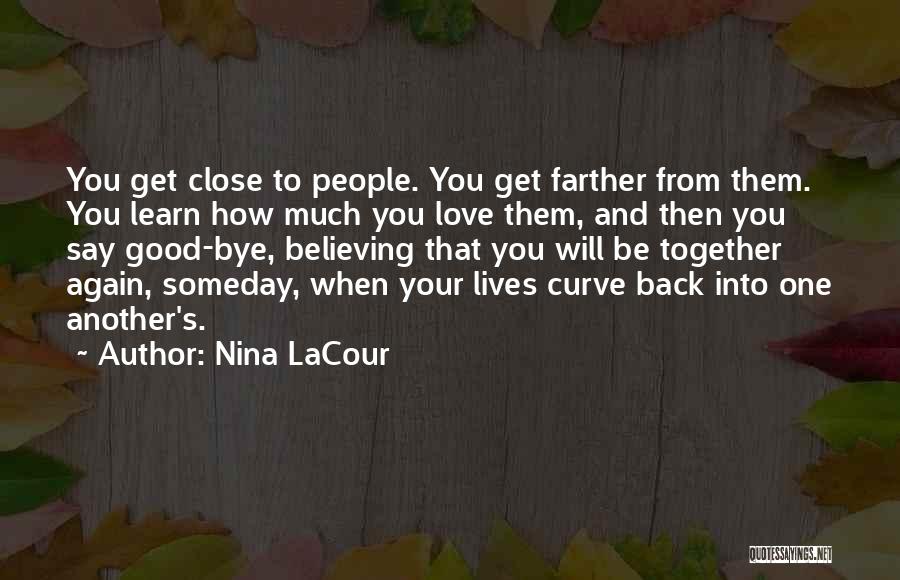 Nina LaCour Quotes: You Get Close To People. You Get Farther From Them. You Learn How Much You Love Them, And Then You