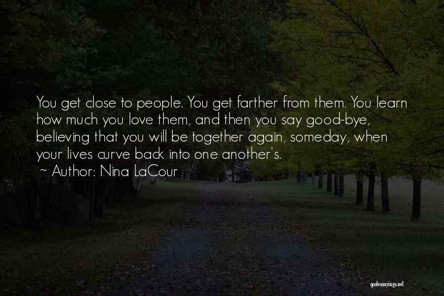 Nina LaCour Quotes: You Get Close To People. You Get Farther From Them. You Learn How Much You Love Them, And Then You