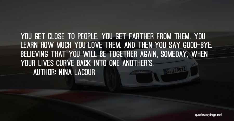 Nina LaCour Quotes: You Get Close To People. You Get Farther From Them. You Learn How Much You Love Them, And Then You