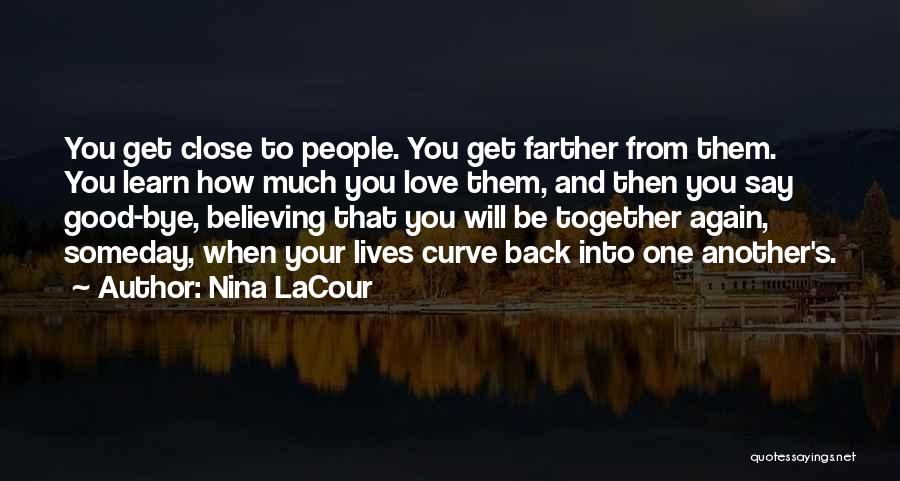 Nina LaCour Quotes: You Get Close To People. You Get Farther From Them. You Learn How Much You Love Them, And Then You