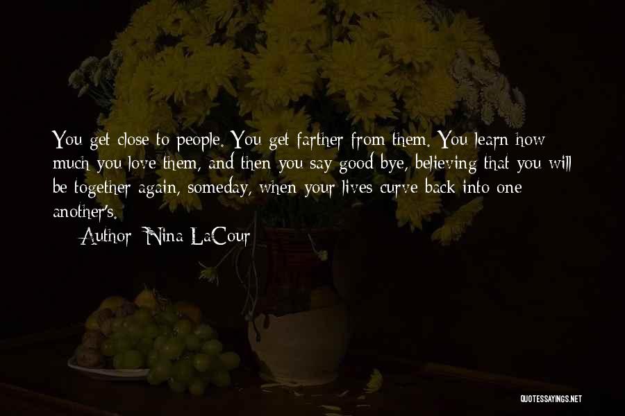 Nina LaCour Quotes: You Get Close To People. You Get Farther From Them. You Learn How Much You Love Them, And Then You