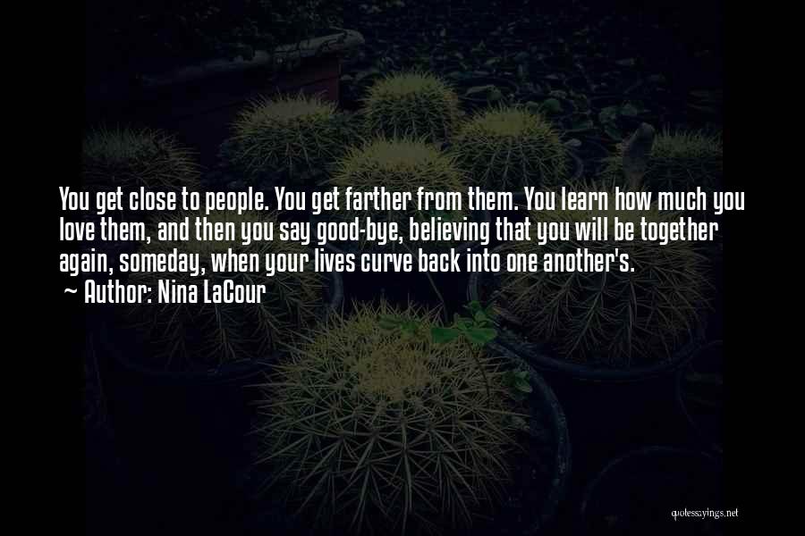 Nina LaCour Quotes: You Get Close To People. You Get Farther From Them. You Learn How Much You Love Them, And Then You