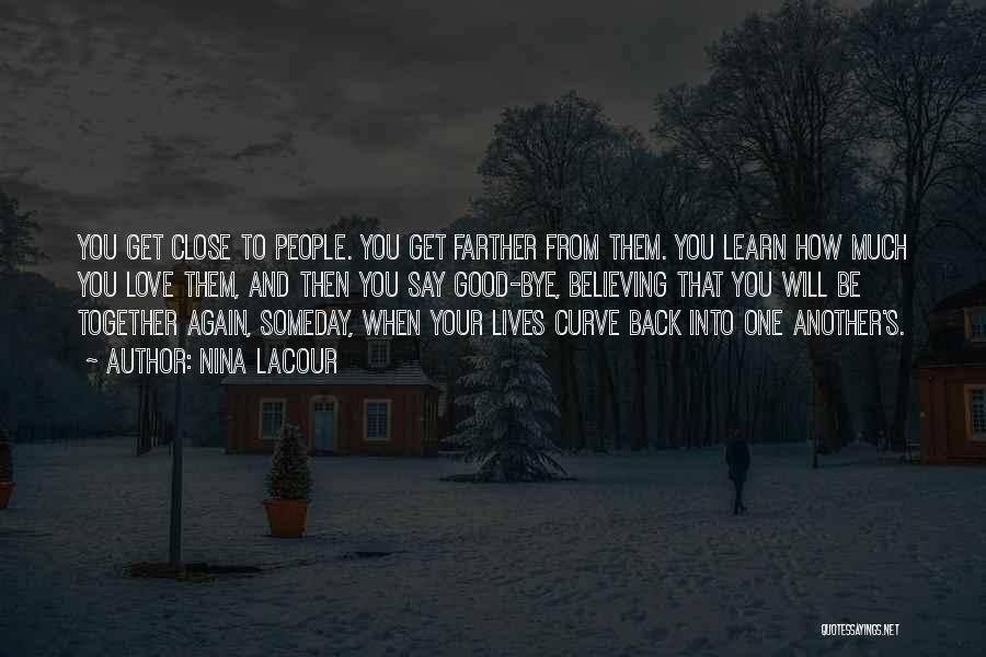 Nina LaCour Quotes: You Get Close To People. You Get Farther From Them. You Learn How Much You Love Them, And Then You