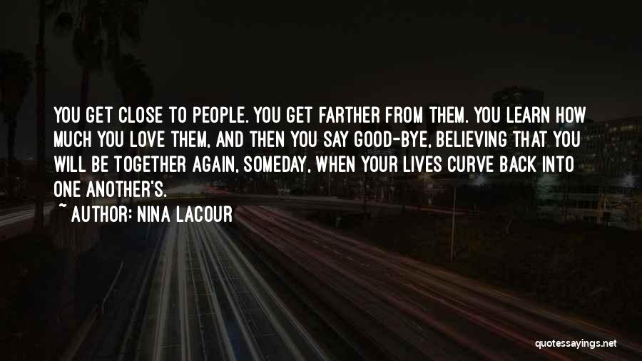 Nina LaCour Quotes: You Get Close To People. You Get Farther From Them. You Learn How Much You Love Them, And Then You