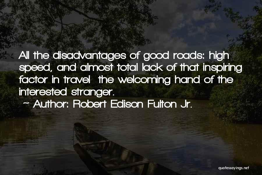 Robert Edison Fulton Jr. Quotes: All The Disadvantages Of Good Roads: High Speed, And Almost Total Lack Of That Inspiring Factor In Travel The Welcoming