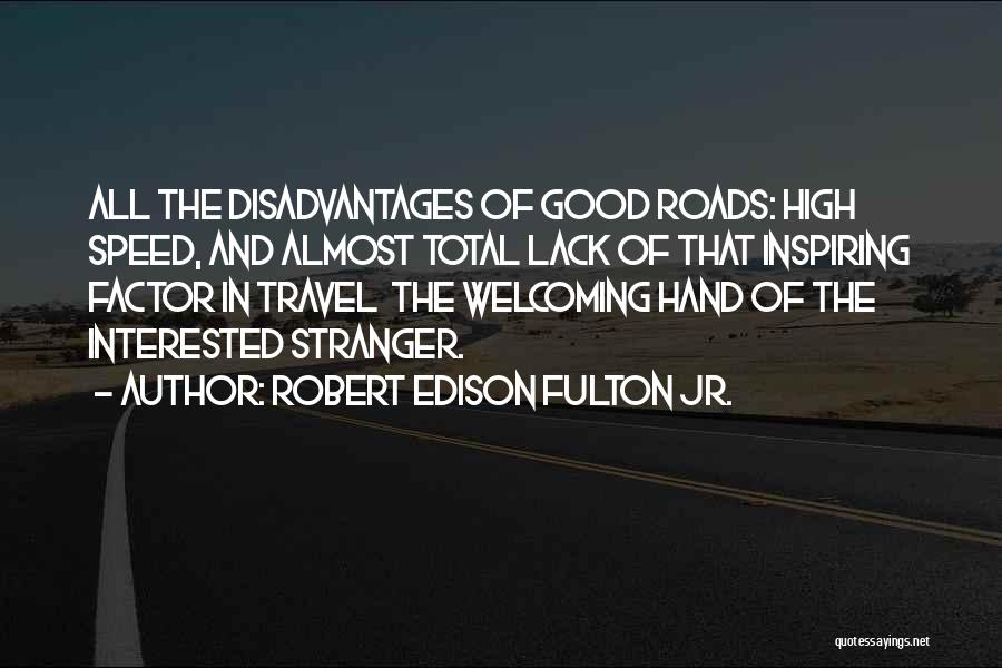 Robert Edison Fulton Jr. Quotes: All The Disadvantages Of Good Roads: High Speed, And Almost Total Lack Of That Inspiring Factor In Travel The Welcoming