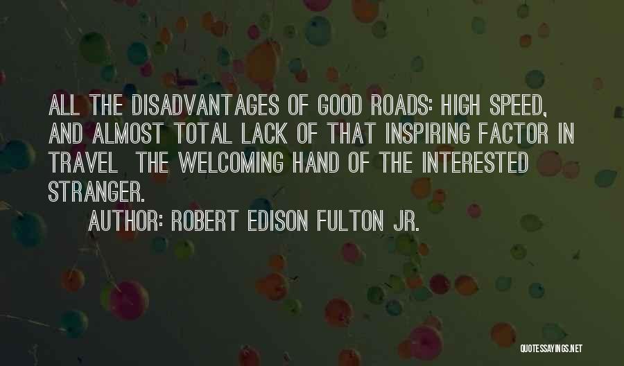 Robert Edison Fulton Jr. Quotes: All The Disadvantages Of Good Roads: High Speed, And Almost Total Lack Of That Inspiring Factor In Travel The Welcoming