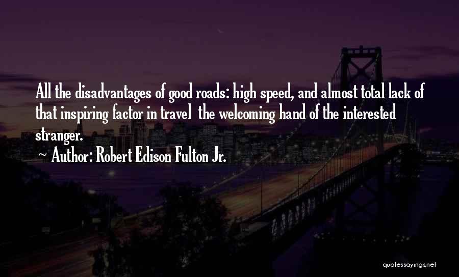 Robert Edison Fulton Jr. Quotes: All The Disadvantages Of Good Roads: High Speed, And Almost Total Lack Of That Inspiring Factor In Travel The Welcoming