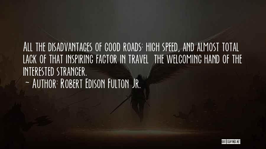 Robert Edison Fulton Jr. Quotes: All The Disadvantages Of Good Roads: High Speed, And Almost Total Lack Of That Inspiring Factor In Travel The Welcoming