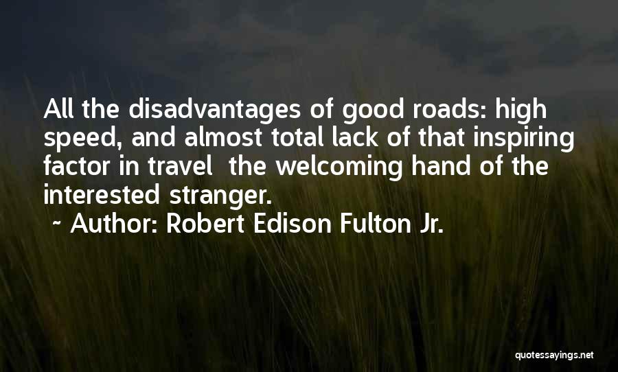 Robert Edison Fulton Jr. Quotes: All The Disadvantages Of Good Roads: High Speed, And Almost Total Lack Of That Inspiring Factor In Travel The Welcoming