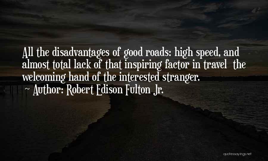 Robert Edison Fulton Jr. Quotes: All The Disadvantages Of Good Roads: High Speed, And Almost Total Lack Of That Inspiring Factor In Travel The Welcoming