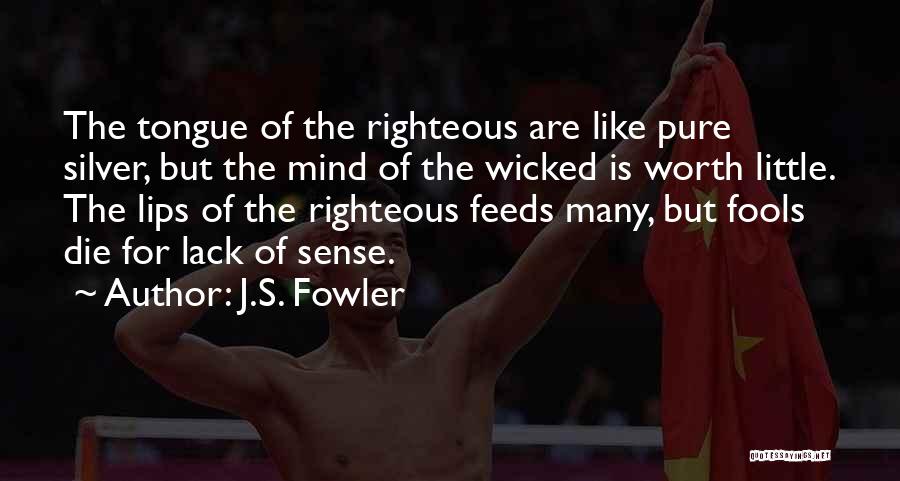 J.S. Fowler Quotes: The Tongue Of The Righteous Are Like Pure Silver, But The Mind Of The Wicked Is Worth Little. The Lips