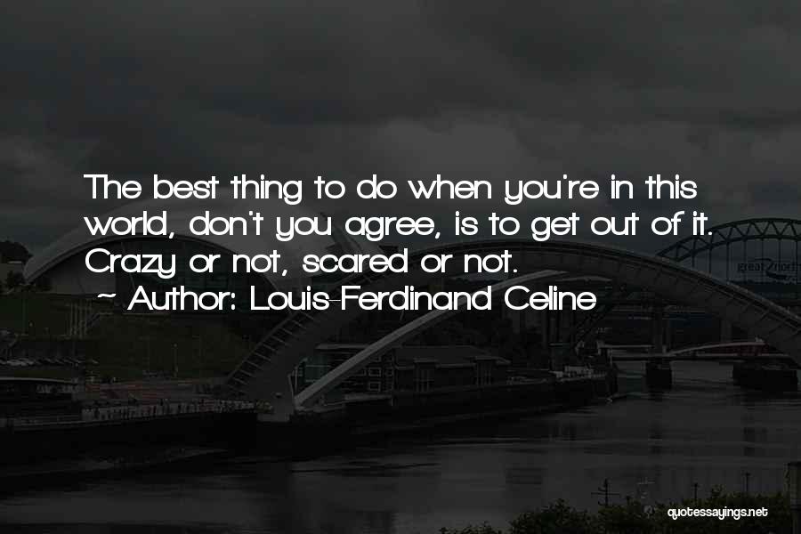 Louis-Ferdinand Celine Quotes: The Best Thing To Do When You're In This World, Don't You Agree, Is To Get Out Of It. Crazy