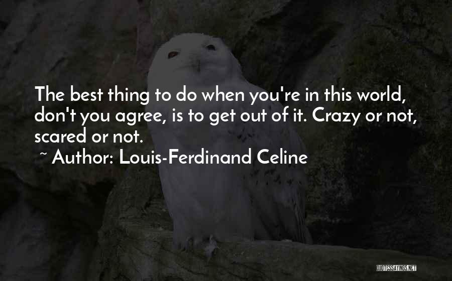 Louis-Ferdinand Celine Quotes: The Best Thing To Do When You're In This World, Don't You Agree, Is To Get Out Of It. Crazy