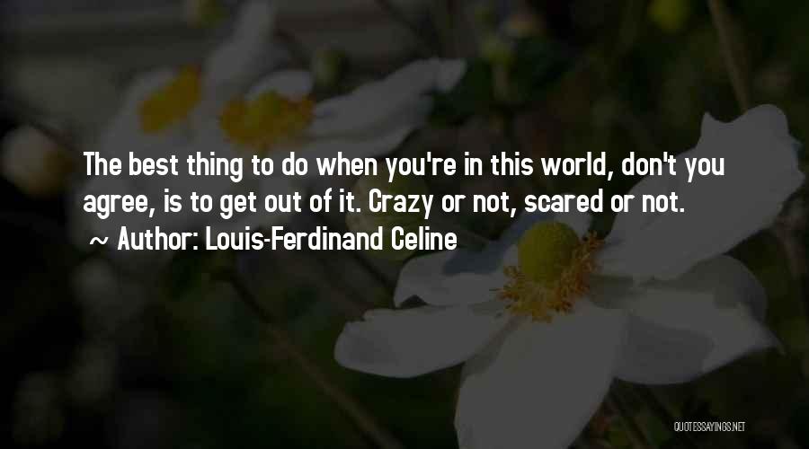 Louis-Ferdinand Celine Quotes: The Best Thing To Do When You're In This World, Don't You Agree, Is To Get Out Of It. Crazy