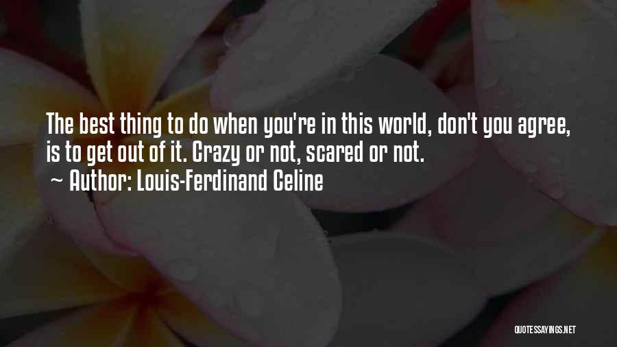 Louis-Ferdinand Celine Quotes: The Best Thing To Do When You're In This World, Don't You Agree, Is To Get Out Of It. Crazy