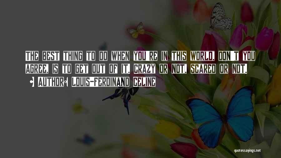 Louis-Ferdinand Celine Quotes: The Best Thing To Do When You're In This World, Don't You Agree, Is To Get Out Of It. Crazy