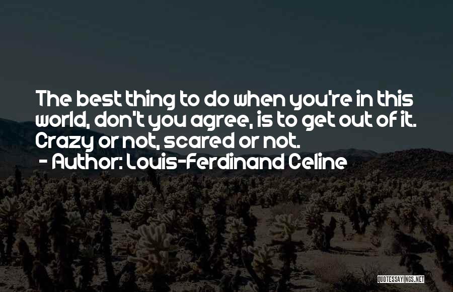 Louis-Ferdinand Celine Quotes: The Best Thing To Do When You're In This World, Don't You Agree, Is To Get Out Of It. Crazy