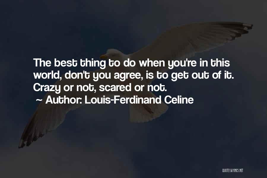 Louis-Ferdinand Celine Quotes: The Best Thing To Do When You're In This World, Don't You Agree, Is To Get Out Of It. Crazy