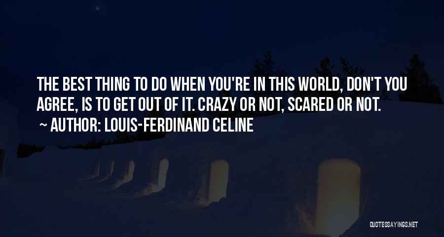 Louis-Ferdinand Celine Quotes: The Best Thing To Do When You're In This World, Don't You Agree, Is To Get Out Of It. Crazy