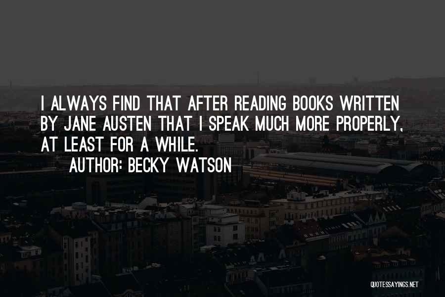 Becky Watson Quotes: I Always Find That After Reading Books Written By Jane Austen That I Speak Much More Properly, At Least For