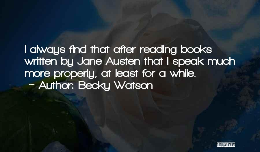 Becky Watson Quotes: I Always Find That After Reading Books Written By Jane Austen That I Speak Much More Properly, At Least For