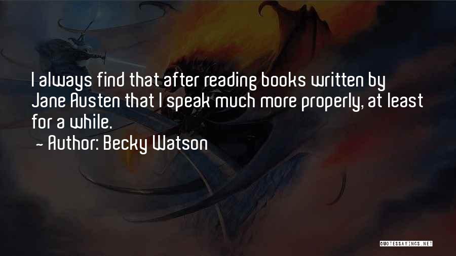 Becky Watson Quotes: I Always Find That After Reading Books Written By Jane Austen That I Speak Much More Properly, At Least For