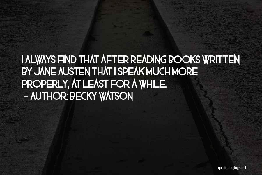 Becky Watson Quotes: I Always Find That After Reading Books Written By Jane Austen That I Speak Much More Properly, At Least For