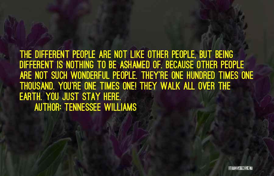 Tennessee Williams Quotes: The Different People Are Not Like Other People, But Being Different Is Nothing To Be Ashamed Of. Because Other People