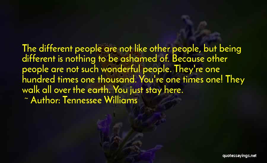 Tennessee Williams Quotes: The Different People Are Not Like Other People, But Being Different Is Nothing To Be Ashamed Of. Because Other People