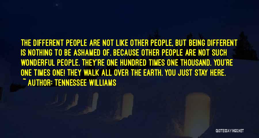 Tennessee Williams Quotes: The Different People Are Not Like Other People, But Being Different Is Nothing To Be Ashamed Of. Because Other People