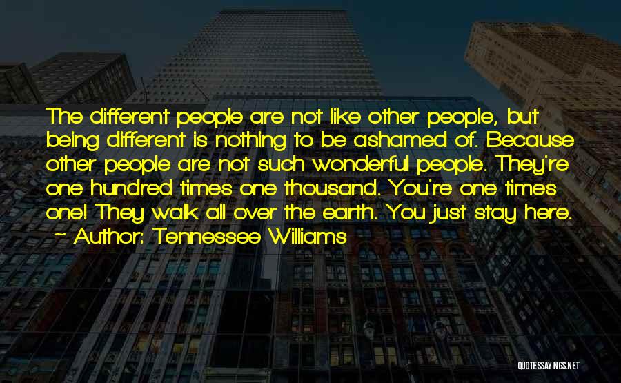 Tennessee Williams Quotes: The Different People Are Not Like Other People, But Being Different Is Nothing To Be Ashamed Of. Because Other People