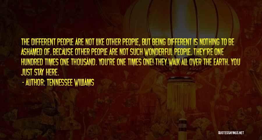 Tennessee Williams Quotes: The Different People Are Not Like Other People, But Being Different Is Nothing To Be Ashamed Of. Because Other People