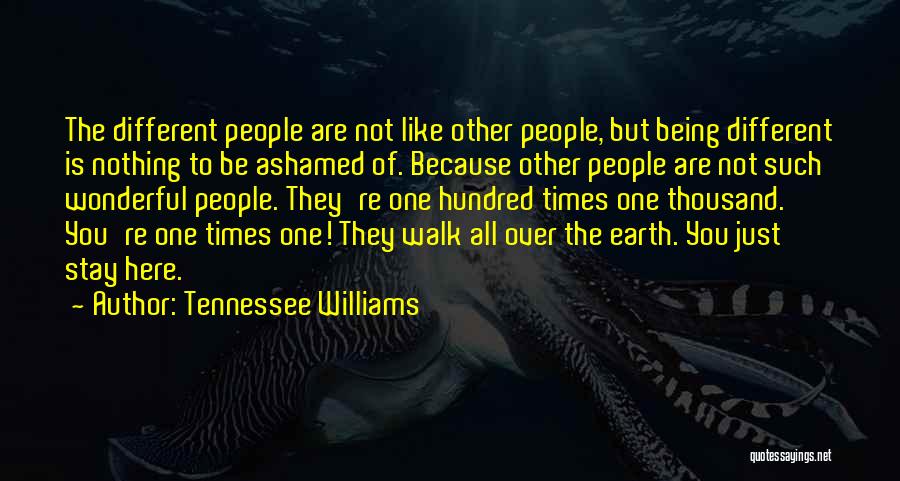 Tennessee Williams Quotes: The Different People Are Not Like Other People, But Being Different Is Nothing To Be Ashamed Of. Because Other People