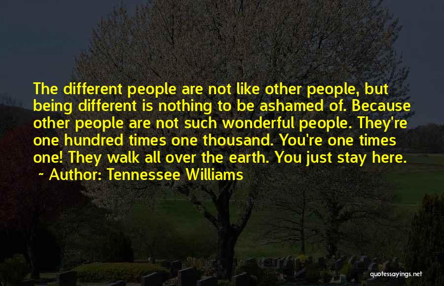 Tennessee Williams Quotes: The Different People Are Not Like Other People, But Being Different Is Nothing To Be Ashamed Of. Because Other People