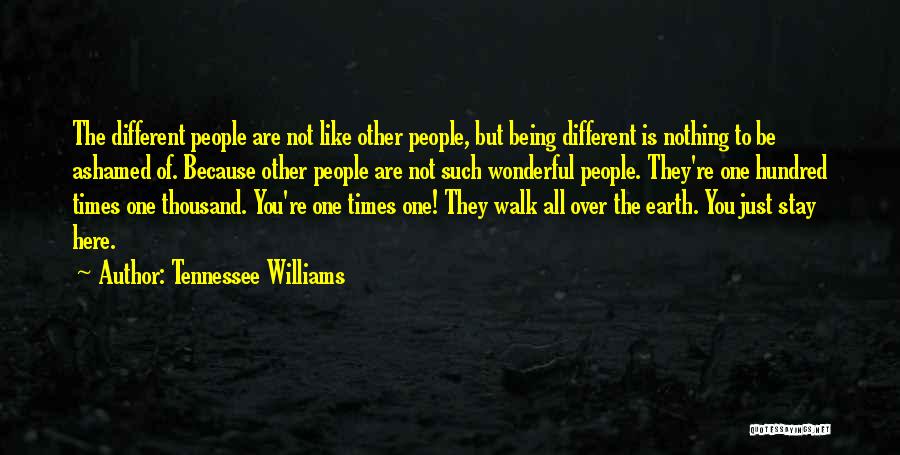 Tennessee Williams Quotes: The Different People Are Not Like Other People, But Being Different Is Nothing To Be Ashamed Of. Because Other People
