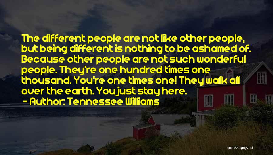 Tennessee Williams Quotes: The Different People Are Not Like Other People, But Being Different Is Nothing To Be Ashamed Of. Because Other People