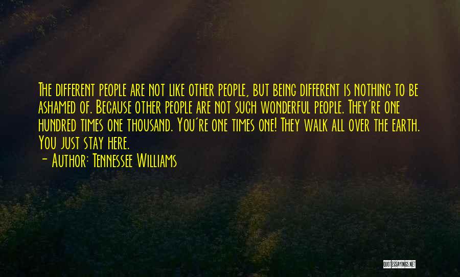 Tennessee Williams Quotes: The Different People Are Not Like Other People, But Being Different Is Nothing To Be Ashamed Of. Because Other People