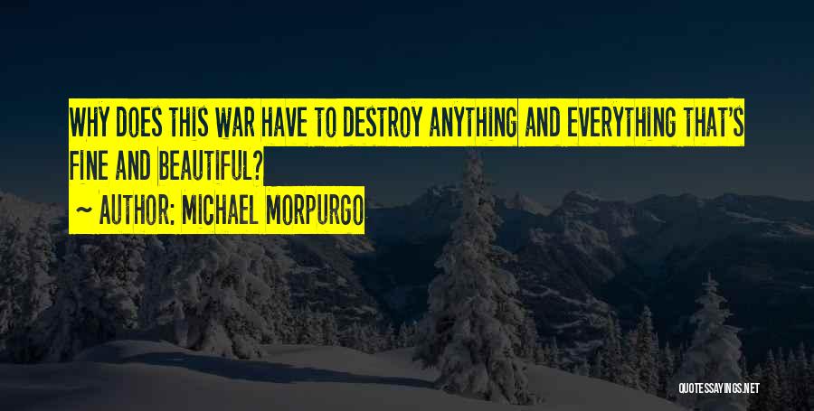 Michael Morpurgo Quotes: Why Does This War Have To Destroy Anything And Everything That's Fine And Beautiful?