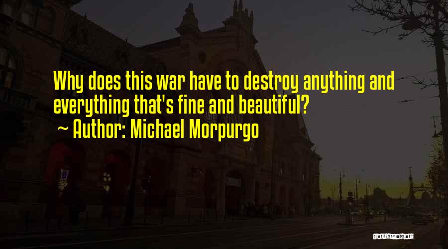 Michael Morpurgo Quotes: Why Does This War Have To Destroy Anything And Everything That's Fine And Beautiful?