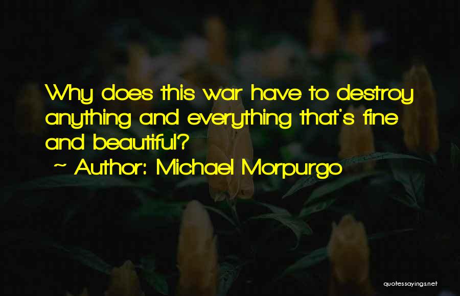 Michael Morpurgo Quotes: Why Does This War Have To Destroy Anything And Everything That's Fine And Beautiful?