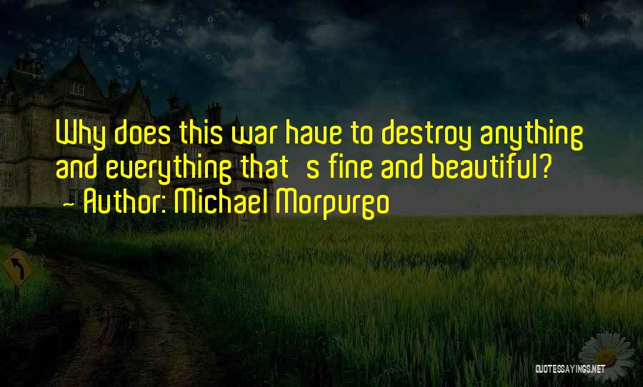 Michael Morpurgo Quotes: Why Does This War Have To Destroy Anything And Everything That's Fine And Beautiful?