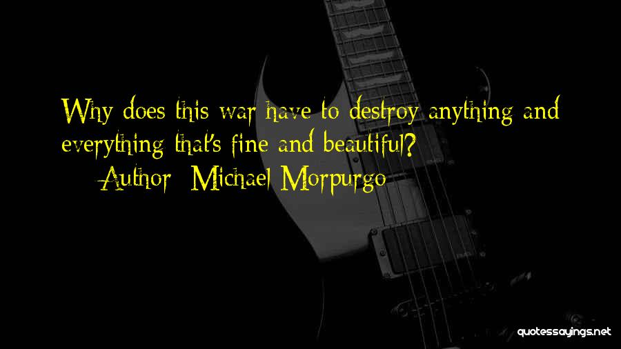 Michael Morpurgo Quotes: Why Does This War Have To Destroy Anything And Everything That's Fine And Beautiful?