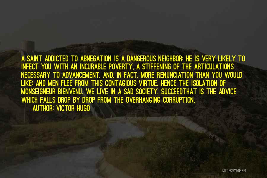 Victor Hugo Quotes: A Saint Addicted To Abnegation Is A Dangerous Neighbor; He Is Very Likely To Infect You With An Incurable Poverty,