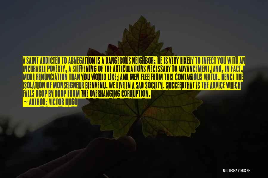 Victor Hugo Quotes: A Saint Addicted To Abnegation Is A Dangerous Neighbor; He Is Very Likely To Infect You With An Incurable Poverty,