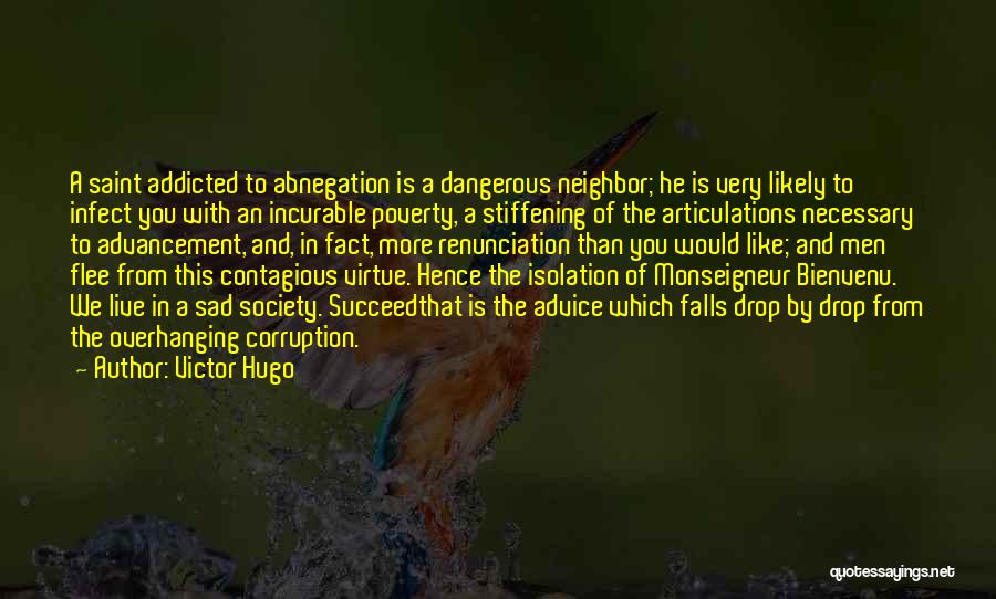 Victor Hugo Quotes: A Saint Addicted To Abnegation Is A Dangerous Neighbor; He Is Very Likely To Infect You With An Incurable Poverty,